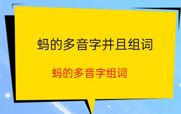 蚂的多音字并且组词（蚂的多音字组词 蚂的多音字组词详解）